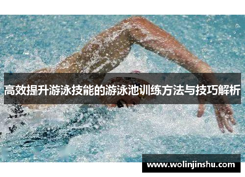 高效提升游泳技能的游泳池训练方法与技巧解析