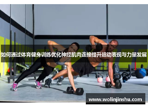 如何通过体育健身训练优化神经肌肉连接提升运动表现与力量发展