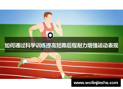 如何通过科学训练提高短跑后程耐力增强运动表现