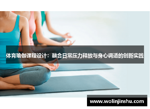 体育瑜伽课程设计：融合日常压力释放与身心调适的创新实践