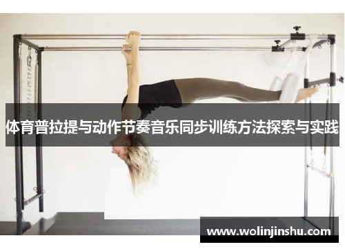 体育普拉提与动作节奏音乐同步训练方法探索与实践
